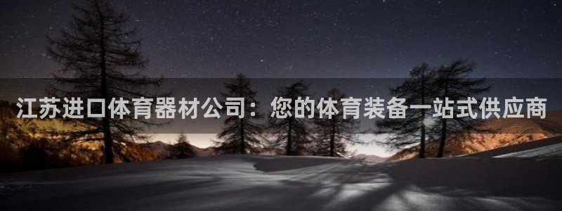 尊龙凯时旗舰厅百家乐下载：江苏进口体育器材公司：您的体育装备